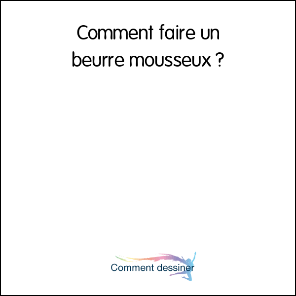 Comment faire un beurre mousseux